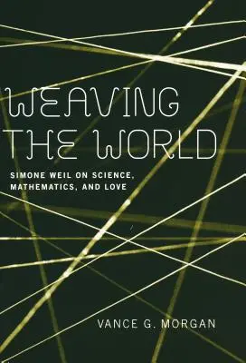 Weaving the World: Simone Weil a tudományról, a matematikáról és a szerelemről - Weaving the World: Simone Weil on Science, Mathematics, and Love