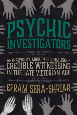 Pszichikai nyomozók: Antropológia, modern spiritizmus és hiteles tanúságtétel a késő viktoriánus korban - Psychic Investigators: Anthropology, Modern Spiritualism, and Credible Witnessing in the Late Victorian Age