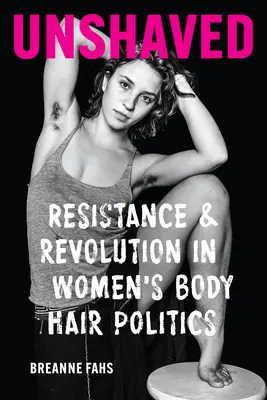 Unshaved: Ellenállás és forradalom a női testszőrzet politikájában - Unshaved: Resistance and Revolution in Women's Body Hair Politics