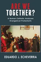 Együtt vagyunk-e? Egy római katolikus elemzi az evangélikus protestánsokat - Are We Together?: A Roman Catholic Analyzes Evangelical Protestants