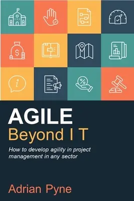 Agile Beyond It: Hogyan fejlesszük az agilitást a projektmenedzsmentben bármely ágazatban - Agile Beyond It: How to Develop Agility in Project Management in Any Sector