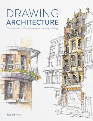 Építészet rajzolása: A kezdők útmutatója az épületek rajzolásához és festéséhez - Drawing Architecture: The Beginner's Guide to Drawing and Painting Buildings