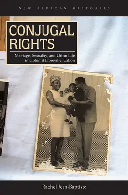 Házastársi jogok: Házasság, szexualitás és városi élet a gyarmati Libreville-ben, Gabonban - Conjugal Rights: Marriage, Sexuality, and Urban Life in Colonial Libreville, Gabon