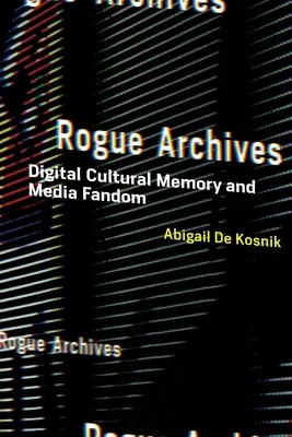 Rogue Archives: Digitális kulturális emlékezet és médiafandom - Rogue Archives: Digital Cultural Memory and Media Fandom