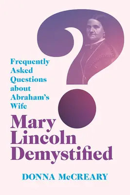 Mary Lincoln Demystified: Lincoln: Gyakran ismételt kérdések Ábrahám feleségéről - Mary Lincoln Demystified: Frequently Asked Questions about Abraham's Wife