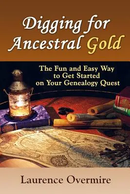 Ásás az ősök aranyáért: A szórakoztató és egyszerű módja annak, hogy elkezdje a genealógiai kutatását - Digging for Ancestral Gold: The Fun and Easy Way to Get Started on Your Genealogy Quest