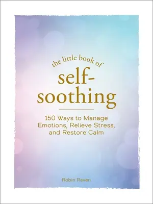 Az önnyugtatás kis könyve: 150 módszer az érzelmek kezelésére, a stressz enyhítésére és a nyugalom helyreállítására - The Little Book of Self-Soothing: 150 Ways to Manage Emotions, Relieve Stress, and Restore Calm