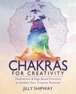 Csakrák a kreativitásért: Meditációk és jóga-alapú gyakorlatok a kreatív potenciál felébresztéséhez - Chakras for Creativity: Meditations & Yoga-Based Practices to Awaken Your Creative Potential