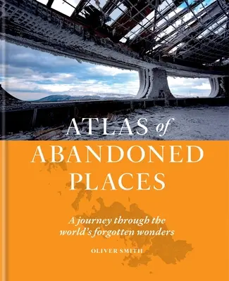 Az elhagyott helyek atlasza: Utazás a világ elfeledett csodáin keresztül - Atlas of Abandoned Places: A Journey Through the World's Forgotten Wonders