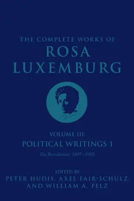 Rosa Luxemburg összes művei III. kötet: Politikai írások 1. a forradalomról: 1897-1905 - The Complete Works of Rosa Luxemburg Volume III: Political Writings 1. on Revolution: 1897-1905