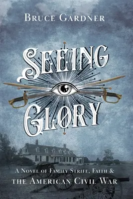 Seeing Glory: Családi viszály, hit és az amerikai polgárháború regénye - Seeing Glory: A Novel of Family Strife, Faith, and the American Civil War