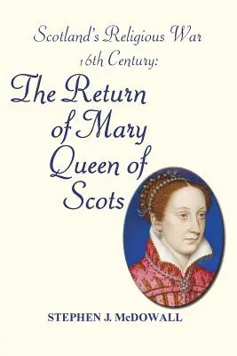 Skócia vallásháborúja - 16. század: Mária skót királynő visszatérése - Scotland's Religious War - 16th Century: The Return of Mary Queen of Scots