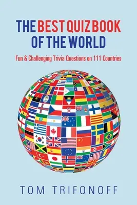 A világ legjobb kvízkönyve: Szórakoztató és kihívást jelentő kvízkérdések 111 országról - The Best Quiz Book of the World: Fun & Challenging Trivia Questions on 111 Countries