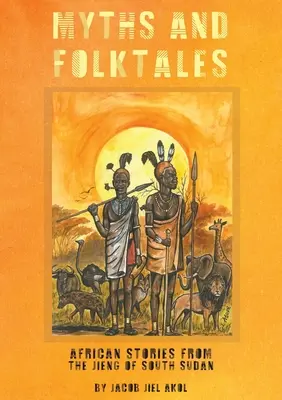 MÍTOSZOK és népmesék Afrikai történetek a dél-szudáni Jiengből - MYTHS and folktales African Stories from the Jieng South Sudan