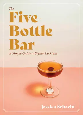 Az öt palackos bár: A Gentlewoman's Guide to Cocktails - The Five-Bottle Bar: A Gentlewoman's Guide to Cocktails