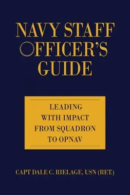 Haditengerészeti törzstisztek kézikönyve: Leading with Impact from Squadron to Opnav - Navy Staff Officer's Guide: Leading with Impact from Squadron to Opnav