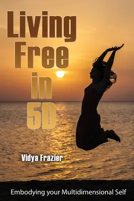 Szabadon élni az 5D-ben: Többdimenziós éned megtestesítése - Living Free in 5D: Embodying your Multidimensional Self