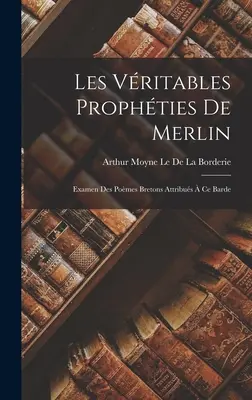 Les Vritables Prophties De Merlin: Examen Des Pomes Bretons Attribus Ce Barde - Les Vritables Prophties De Merlin: Examen Des Pomes Bretons Attribus  Ce Barde