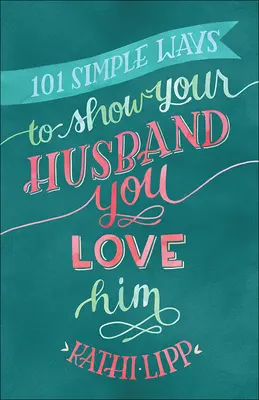 101 egyszerű módja annak, hogy megmutasd a férjednek, hogy szereted őt - 101 Simple Ways to Show Your Husband You Love Him