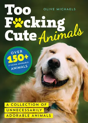 Too F*cking Cute: A Collection of Unnecessarily Adorable Animals (Feleslegesen imádnivaló állatok gyűjteménye) - Too F*cking Cute: A Collection of Unnecessarily Adorable Animals