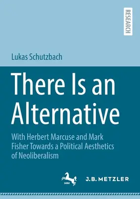 Van alternatíva: Herbert Marcuse-zal és Mark Fisherrel a neoliberalizmus politikai esztétikája felé - There Is an Alternative: With Herbert Marcuse and Mark Fisher Towards a Political Aesthetics of Neoliberalism