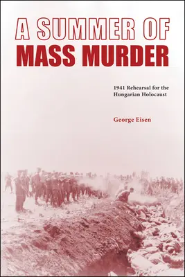 A tömeggyilkosság nyara: A magyarországi holokauszt 1941-es próbája - A Summer of Mass Murder: 1941 Rehearsal for the Hungarian Holocaust