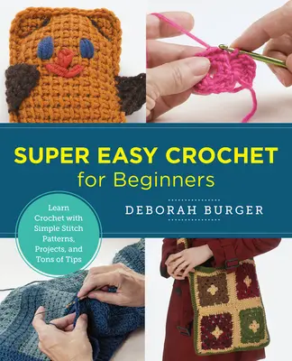 Szuper könnyű horgolás kezdőknek: Horgolás tanulása egyszerű öltésmintákkal, projektekkel és rengeteg tippel - Super Easy Crochet for Beginners: Learn Crochet with Simple Stitch Patterns, Projects, and Tons of Tips