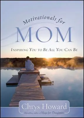 Motiváló anyukák anyukának: Inspiráció arra, hogy legyél minden, ami lehetsz - Motivationals for Mom: Inspiring You to Be All You Can Be