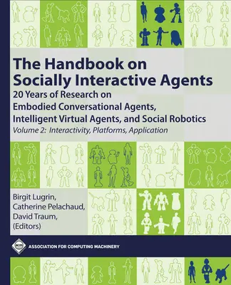 A szociálisan interaktív ügynökök kézikönyve: 20 Years of Research on Embodied Conversational Agents, Intelligent Virtual Agents, and Social Robotics, - The Handbook on Socially Interactive Agents: 20 Years of Research on Embodied Conversational Agents, Intelligent Virtual Agents, and Social Robotics,