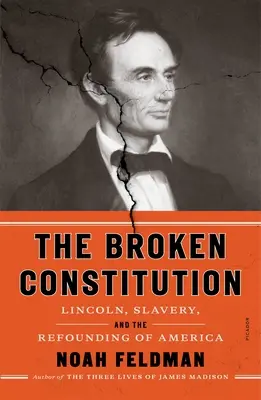 A széttört alkotmány: Lincoln, a rabszolgaság és Amerika újjáalapítása - The Broken Constitution: Lincoln, Slavery, and the Refounding of America