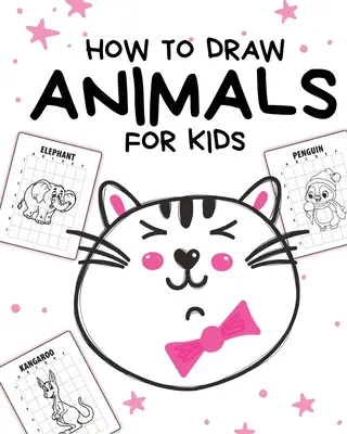 Hogyan rajzoljunk állatokat gyerekeknek: Ages 4-10 - Egyszerű lépésekben - Tanulj meg rajzolni lépésről lépésre - How To Draw Animals For Kids: Ages 4-10 - In Simple Steps - Learn To Draw Step By Step