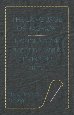 A divat nyelve - Szöveggyűjtemény és szótár a szövetekről, a varrásról és az öltözködésről - The Language of Fashion - Dictionary and Digest of Fabric, Sewing and Dress