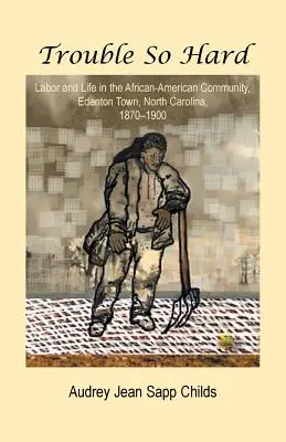 Trouble So Hard: Munka és élet az afroamerikai közösségben, Edentown, Észak-Karolina, 1870-1900 - Trouble So Hard: Labor and Life in the African-American Community, Edentown, North Carolina, 1870-1900