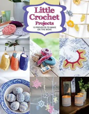 Kis horgolt projektek: 12 projekt, amelyet útközben is elkészíthetsz - Little Crochet Projects: 12 Projects to Make on the Move