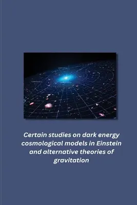 Egyes tanulmányok az Einstein-féle sötét energia kozmológiai modelljeiről és alternatív gravitációs elméletekről - Certain studies on dark energy cosmological models in Einstein and alternative theories of gravitation