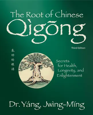 A kínai Qigong gyökerei 3. Ed.: Titkok az egészségért, a hosszú életért és a megvilágosodásért - Root of Chinese Qigong 3rd. Ed.: Secrets for Health, Longevity, and Enlightenment