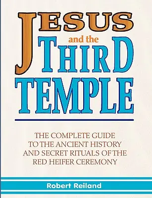 Jézus és a harmadik templom: A Vörös Özvegy Szertartás ősi történetének és titkos rituáléinak teljes útmutatója - Jesus and the Third Temple: The Complete Guide to the Ancient History and Secret Rituals of the Red Heifer Ceremony