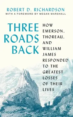 Három út vissza: Hogyan reagált Emerson, Thoreau és William James életük legnagyobb veszteségére - Three Roads Back: How Emerson, Thoreau, and William James Responded to the Greatest Losses of Their Lives