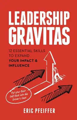 Leadership Gravitas: 12 alapvető készség a hatás és befolyás kiterjesztéséhez - Leadership Gravitas: 12 Essential Skills to Expand your Impact and Influence