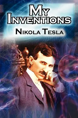 Találmányaim: A feltaláló Nikola Tesla önéletrajza az Elektromos Kísérletező oldaláról - My Inventions: The Autobiography of Inventor Nikola Tesla from the Pages of Electrical Experimenter