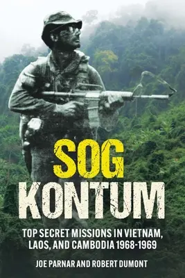 Sog Kontum: Szigorúan titkos küldetések Vietnamban, Laoszban és Kambodzsában, 1968-1969 - Sog Kontum: Top Secret Missions in Vietnam, Laos, and Cambodia, 1968-1969