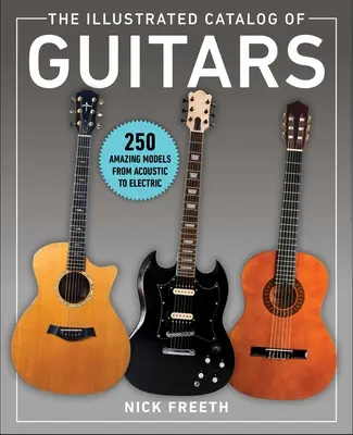 A gitárok illusztrált katalógusa: 250 csodálatos modell az akusztikustól az elektromosig - The Illustrated Catalog of Guitars: 250 Amazing Models from Acoustic to Electric