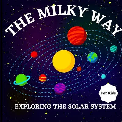 A Tejút könyv gyerekeknek (A Naprendszer felfedezése): Színes gyermekkönyv, amely egyszerre tanulságos és szórakoztató, tele érdekességgel - The Milky Way Book for Kids (Exploring The Solar System): A Colorful Children's Book that is Both Educational and Entertaining, Filled with Interestin