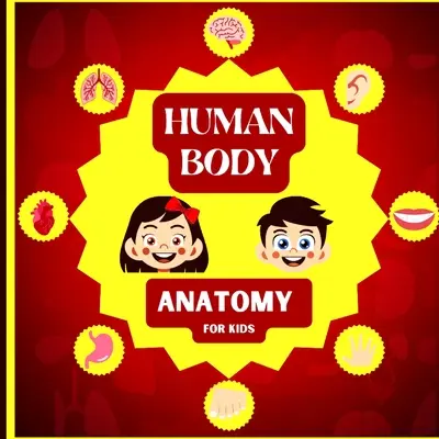 Az emberi test anatómiája gyerekeknek: Bevezetés az emberi testbe 5 éves kortól/ Human Anatomy Made Easy for Kids (Emberi anatómia gyerekeknek könnyen érthetően) - Human Body Anatomy for Kids: An Introduction to the Human Body for Kids Aged 5 and up/ Human Anatomy Made Easy for Kids