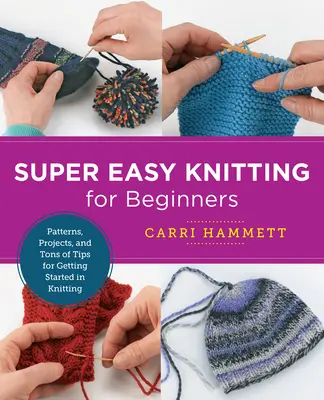 Szuper könnyű kötés kezdőknek: Minták, projektek, és rengeteg tipp a kötés elkezdéséhez - Super Easy Knitting for Beginners: Patterns, Projects, and Tons of Tips for Getting Started in Knitting