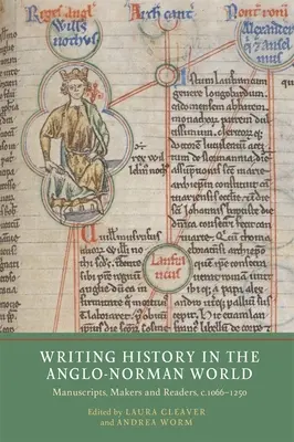 Writing History in the Anglo-Norman World: Manuscripts, Makers and Readers, C.1066-C.1250