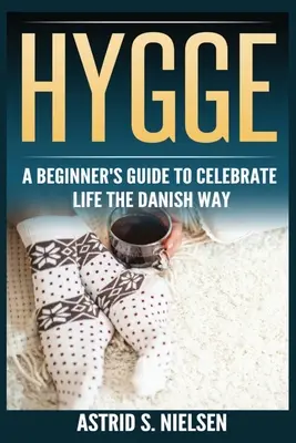 Hygge: Kezdő útmutató az élet dán módra való ünnepléséhez (Dánia, egyszerű dolgok, tudatosság, kapcsolat, bevezetés) - Hygge: A Beginner's Guide To Celebrate Life The Danish Way (Denmark, Simple Things, Mindfulness, Connection, Introduction)