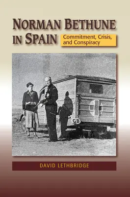 Norman Bethune Spanyolországban: Elkötelezettség, válság és összeesküvés - Norman Bethune in Spain: Commitment, Crisis and Conspiracy