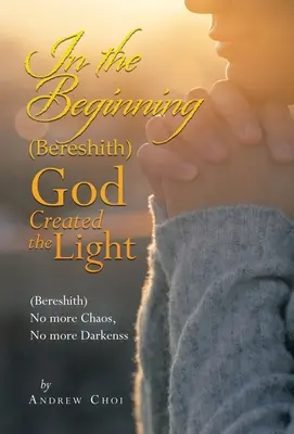 Kezdetben (Beregszász) Isten megteremtette a fényt: (Beregszász) Nincs több káosz, nincs több sötétség - In the Beginning (Bereshith) God Created the Light: (Bereshith) No More Chaos, No More Darkenss