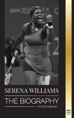 Serena Williams: A tenisz legnagyobb női legendájának életrajza; a bajnokot a pályán látni - Serena Williams: The Biography of Tennis' Greatest Female Legends; Seeing the Champion on the Line